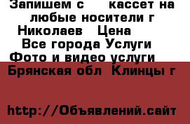 Запишем с VHS кассет на любые носители г Николаев › Цена ­ 50 - Все города Услуги » Фото и видео услуги   . Брянская обл.,Клинцы г.